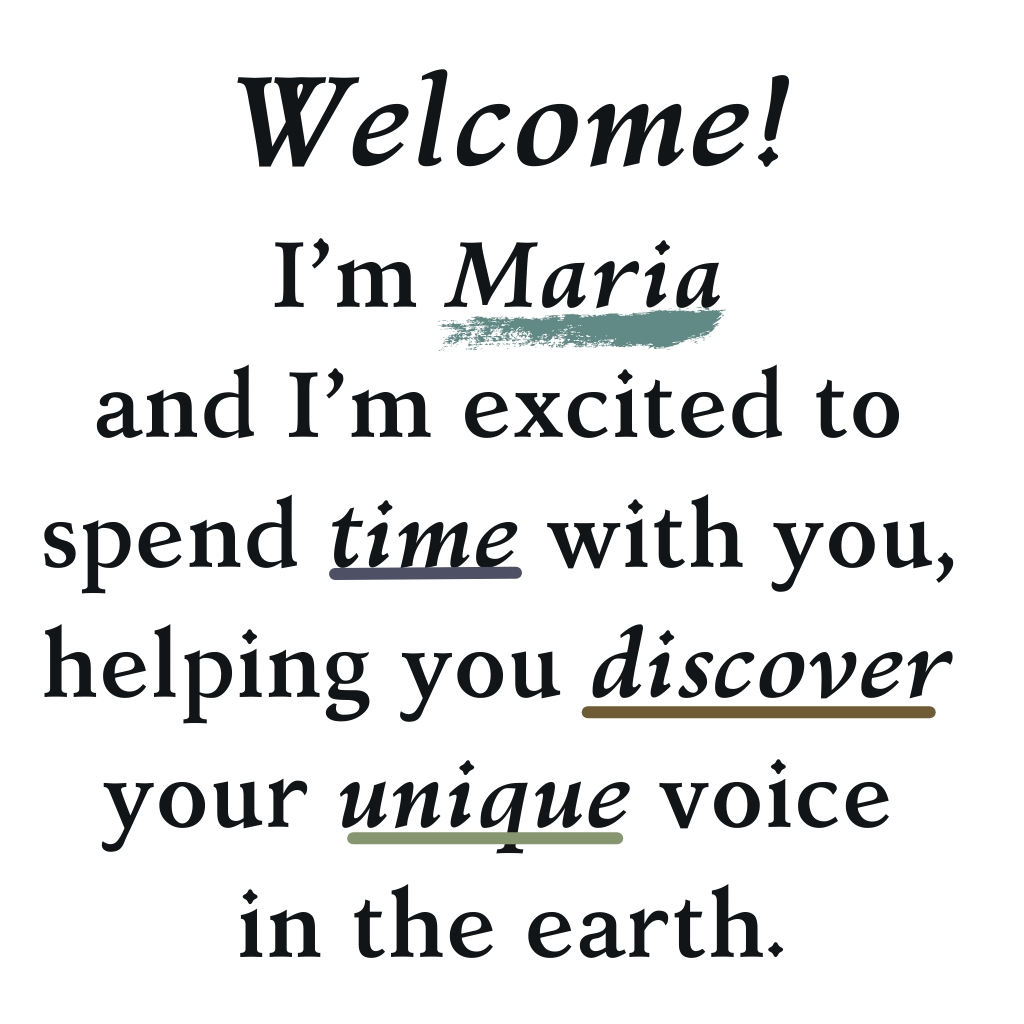 Welcome! I’m Maria and I’m excited to spend time with you, helping you discover your unique voice in the earth. (1)